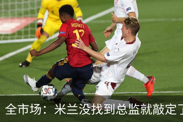 全市场：米兰没找到总监就敲定了新帅，近年足坛从未有过这种事